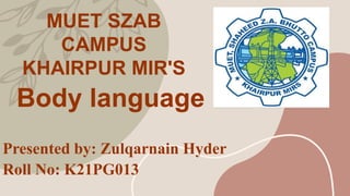 Body language
Presented by: Zulqarnain Hyder
Roll No: K21PG013
MUET SZAB
CAMPUS
KHAIRPUR MIR'S
 