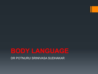 BODY LANGUAGE
DR POTNURU SRINIVASA SUDHAKAR
 