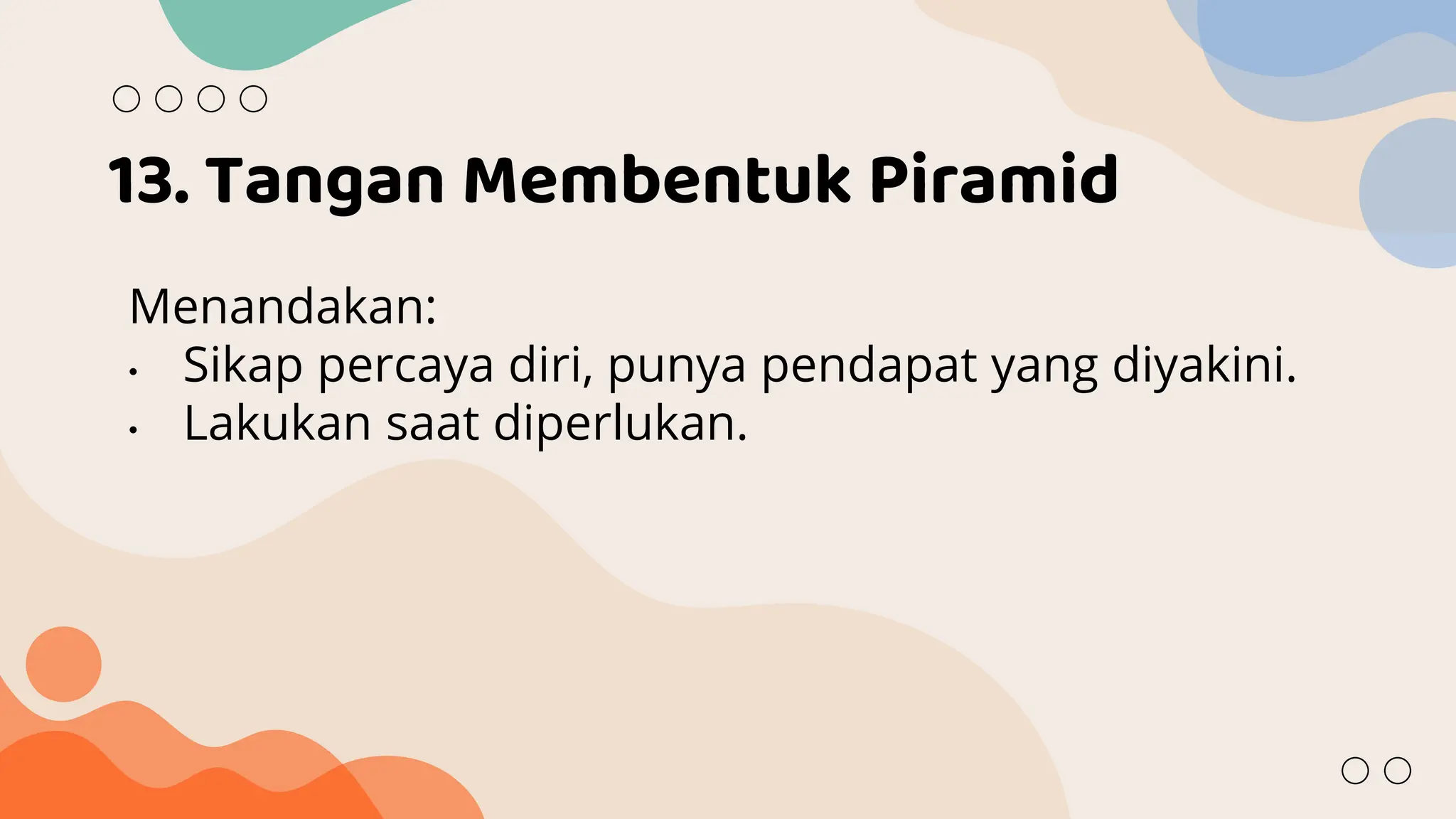 13. Tangan Membentuk Piramid
Menandakan:
• Sikap percaya diri, punya pendapat yang diyakini.
• Lakukan saat diperlukan.
 