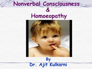 Nonverbal Consciousness
&
Homoeopathy
By
Dr. Ajit Kulkarni
 