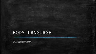 BODY LANGUAGE
SAMEER SHARMA
 