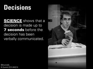 @bnunnally
IA Summit 2014 #IAS14
Decisions
SCIENCE shows that a
decision is made up to
7 seconds before the
decision has been
verbally communicated.
 