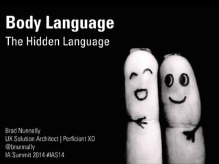 Body Language
The Hidden Language
Brad Nunnally
UX Solution Architect | Perﬁcient XD
@bnunnally
IA Summit 2014 #IAS14
 
