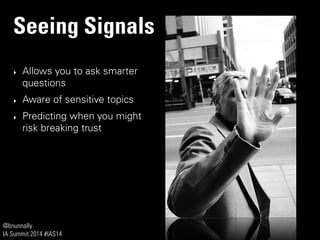 @bnunnally
IA Summit 2014 #IAS14
Seeing Signals
‣ Allows you to ask smarter
questions
‣ Aware of sensitive topics
‣ Predicting when you might
risk breaking trust
 