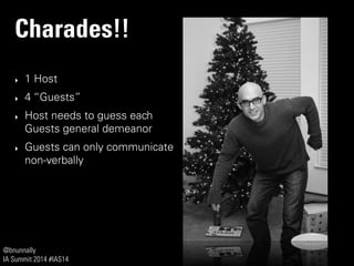 @bnunnally
IA Summit 2014 #IAS14
Charades!!
‣ 1 Host
‣ 4 “Guests”
‣ Host needs to guess each
Guests general demeanor
‣ Guests can only communicate
non-verbally
 