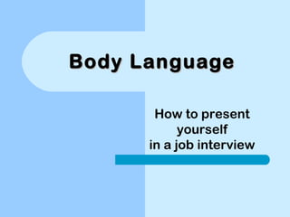 Body LanguageBody Language
How to present
yourself
in a job interview
 