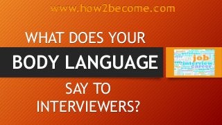 BODY LANGUAGE
WHAT DOES YOUR
SAY TO
INTERVIEWERS?
www.how2become.com
 