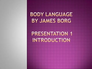Body Language by James BorgPresentation 1 Introduction 