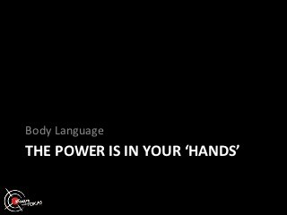 Body Language
THE POWER IS IN YOUR ‘HANDS’
 