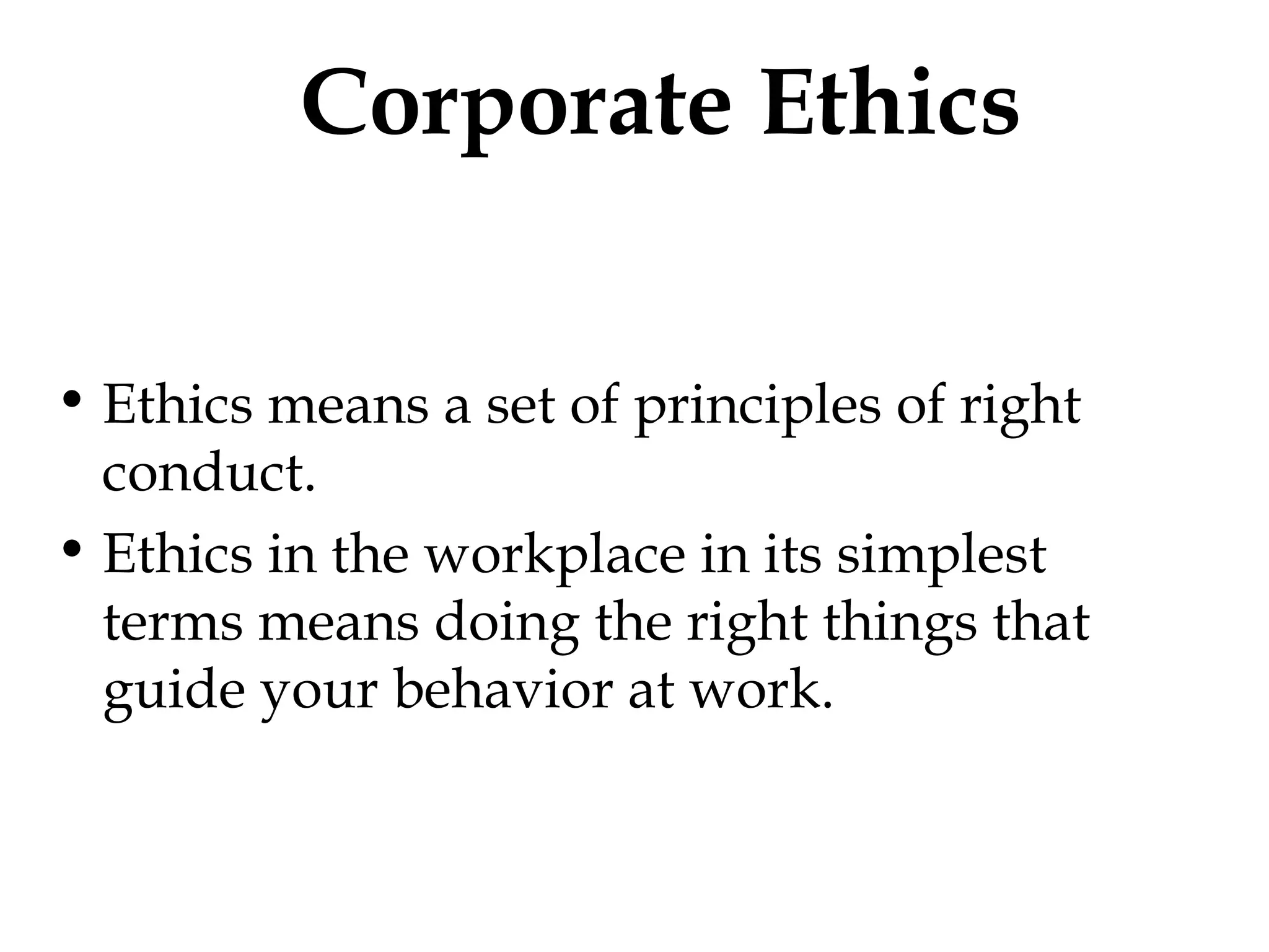 Corporate Ethics Ethics means a set of principles of right conduct. Ethics in the workplace in its simplest terms means doing the right things that guide your behavior at work. 