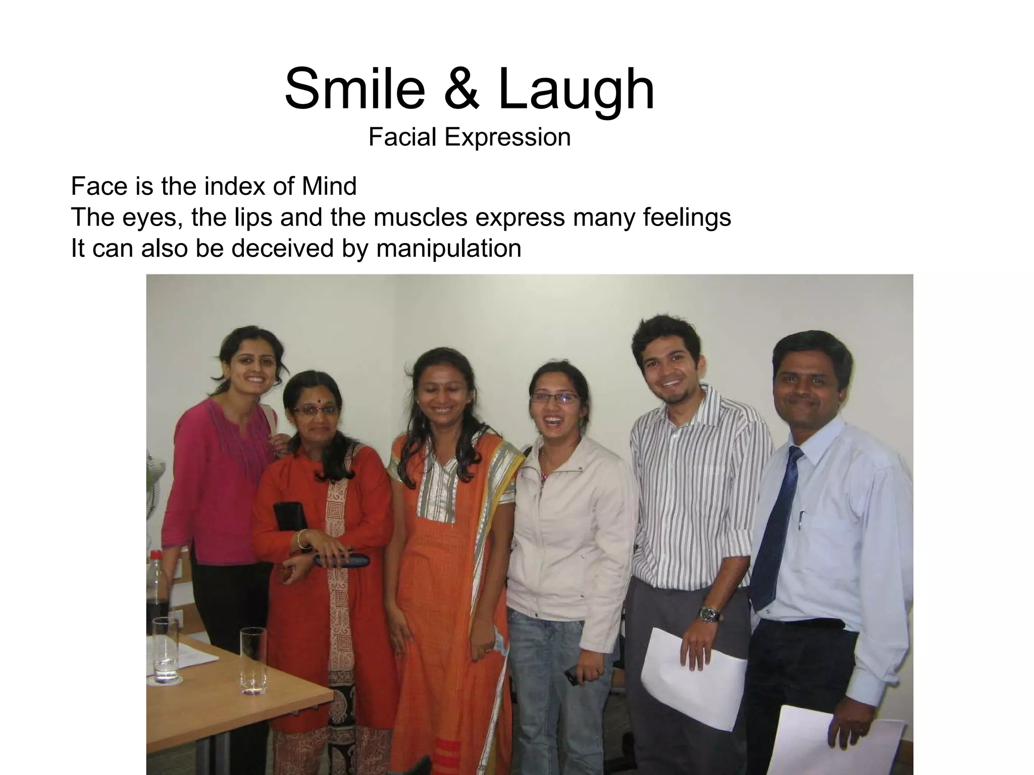 Smile & Laugh Facial Expression Face is the index of Mind The eyes, the lips and the muscles express many feelings It can also be deceived by manipulation 