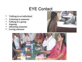 EYE Contact Talking to an individual Listening to someone  Talking to a group Arguing  Attracting someone  Loving someone 