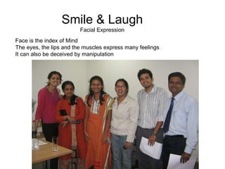 Smile & Laugh Facial Expression Face is the index of Mind The eyes, the lips and the muscles express many feelings It can also be deceived by manipulation 