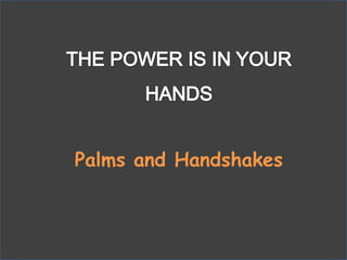 THE POWER IS IN YOUR HANDSPalms and Handshakes