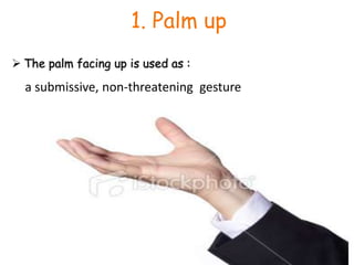 1. Palm upThe palm facing up is used as :a submissive, non-threatening  gesture