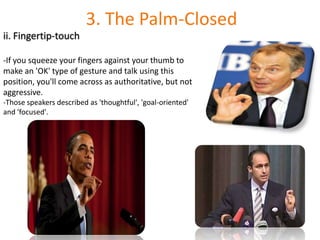 3. The Palm-Closedii. Fingertip-touchIf you squeeze your fingers against your thumb to make an 'OK' type of gesture and talk using this position, you'll come across as authoritative, but not aggressive.-Those speakers described as 'thoughtful', 'goal-oriented' and 'focused'.