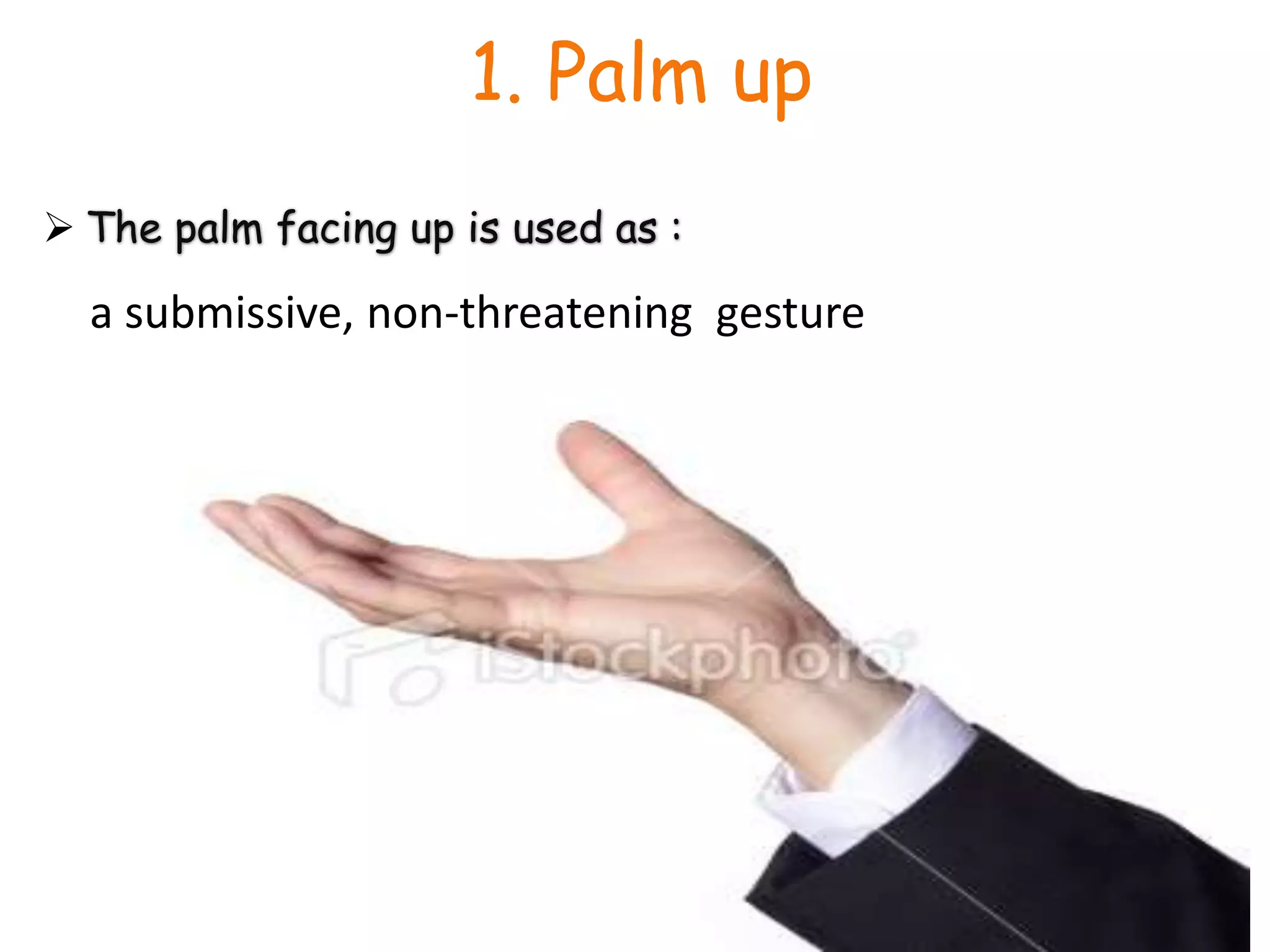 1. Palm upThe palm facing up is used as :a submissive, non-threatening  gesture
