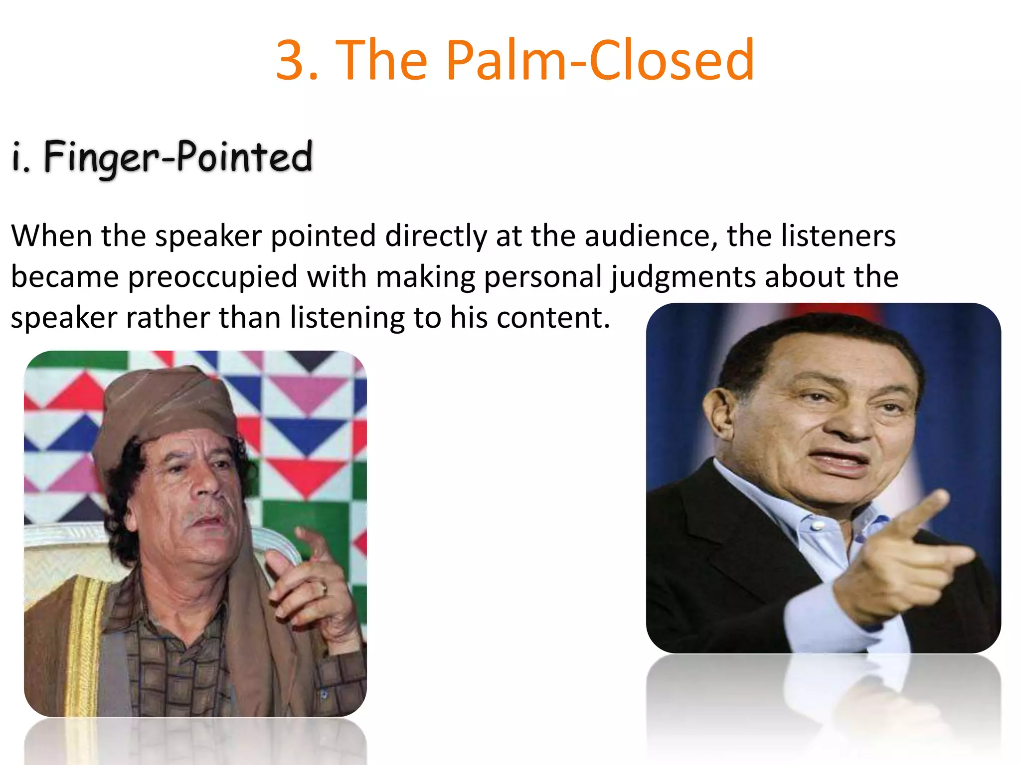 3. The Palm-ClosedFinger-PointedWhen the speaker pointed directly at the audience, the listeners became preoccupied with making personal judgments about the speaker rather than listening to his content.
