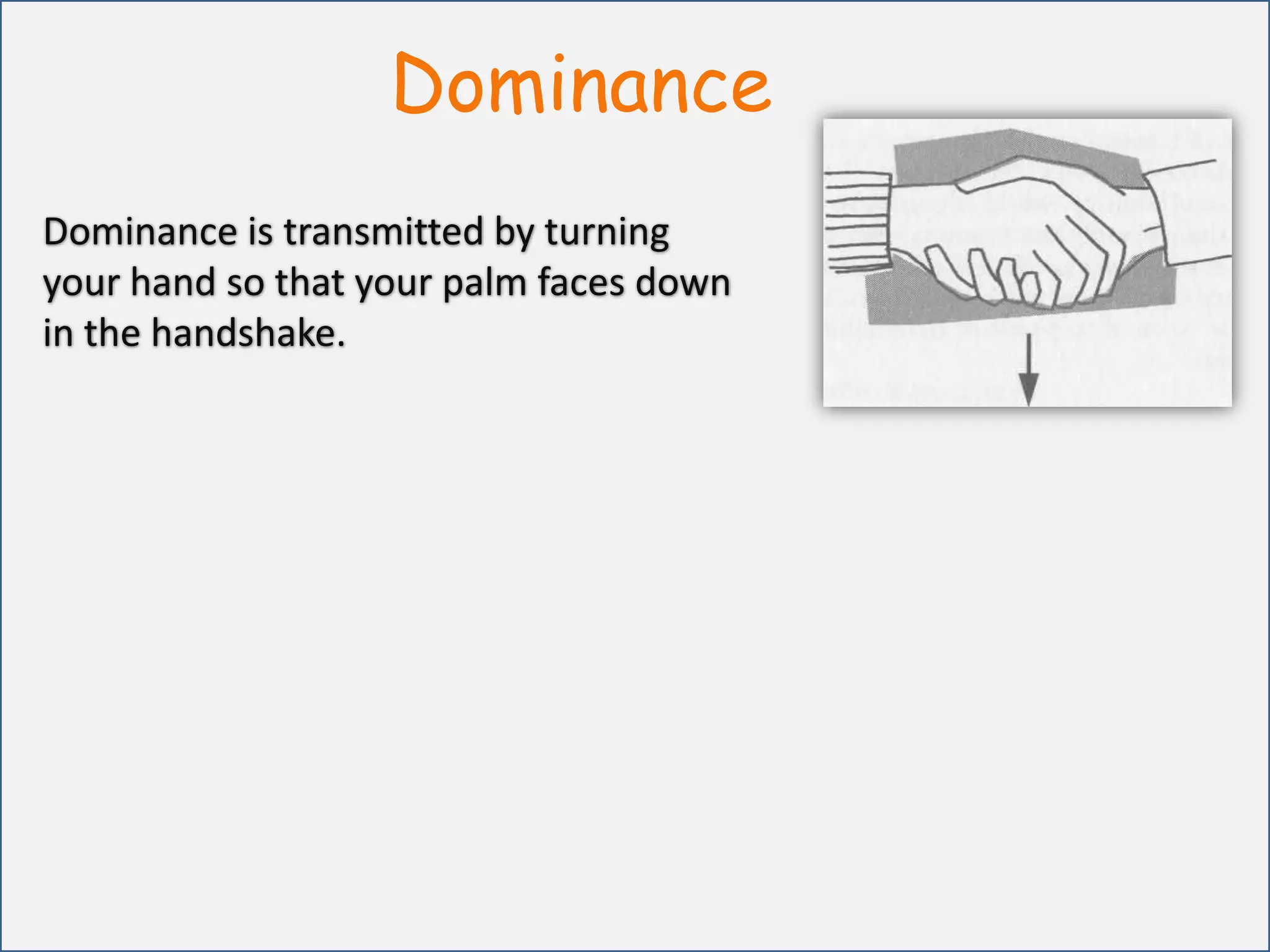 DominanceDominance is transmitted by turning your hand so that your palm faces down in the handshake.