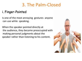 3. The Palm-ClosedFinger-PointedIs one of the most annoying  gestures  anyone can use while  speaking.When the speaker pointed directly atthe audience, they became preoccupied withmaking personal judgments about the speaker rather than listening to his content.