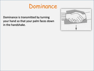 DominanceDominance is transmitted by turning your hand so that your palm faces down in the handshake.