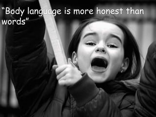 “Body language is more honest than words”