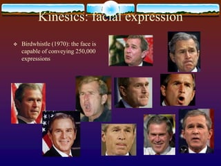 Kinesics: facial expression
   Birdwhistle (1970): the face is
    capable of conveying 250,000
    expressions
 