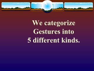 We categorize
  Gestures into
5 different kinds.
 