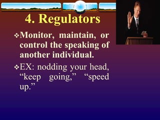 4. Regulators
Monitor,  maintain, or
 control the speaking of
 another individual.
EX: nodding your head,
 “keep going,” “speed
 up.”
 