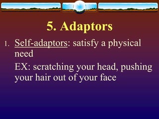 5. Adaptors
1.   Self-adaptors: satisfy a physical
     need
     EX: scratching your head, pushing
     your hair out of your face
 