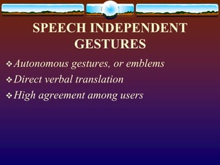SPEECH INDEPENDENT
          GESTURES
 Autonomous   gestures, or emblems
 Direct verbal translation
 High agreement among users
 