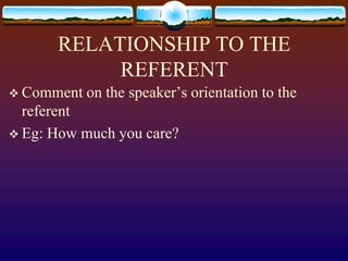 RELATIONSHIP TO THE
           REFERENT
 Comment   on the speaker’s orientation to the
  referent
 Eg: How much you care?
 