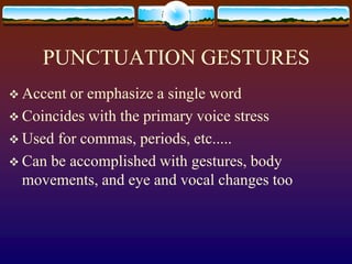 PUNCTUATION GESTURES
 Accent or emphasize a single word
 Coincides with the primary voice stress
 Used for commas, periods, etc.....
 Can be accomplished with gestures, body
  movements, and eye and vocal changes too
 