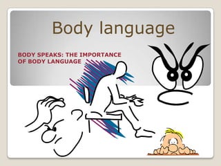 Body language
BODY SPEAKS: THE IMPORTANCE
OF BODY LANGUAGE
 
