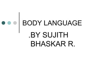BODY LANGUAGE
.BY SUJITH
BHASKAR R.
.
 