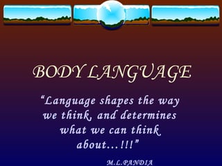BODY LANGUAGE “ Language shapes the way we think, and determines what we can think about…!!!”  M.L.PANDIA 