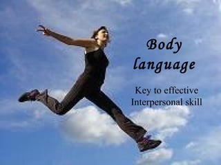 Body
language
Key to effective
Interpersonal skill

 