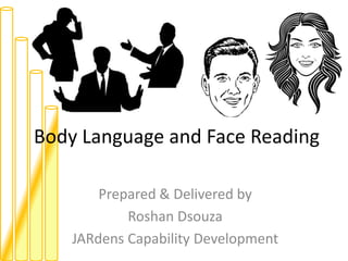 Body Language and Face Reading
Prepared & Delivered by
Roshan Dsouza
JARdens Capability Development
 