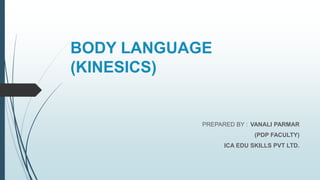 BODY LANGUAGE
(KINESICS)
PREPARED BY : VANALI PARMAR
(PDP FACULTY)
ICA EDU SKILLS PVT LTD.
 