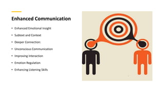 Enhanced Communication
• Enhanced Emotional Insight
• Subtext and Context
• Deeper Connection:
• Unconscious Communication
• Improving Interaction
• Emotion Regulation
• Enhancing Listening Skills