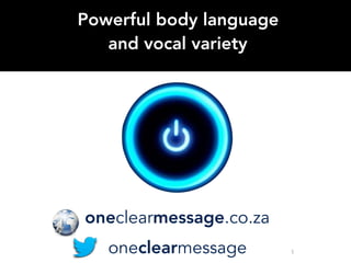 1
Powerful body language
and vocal variety
oneclearmessage
oneclearmessage.co.za
 
