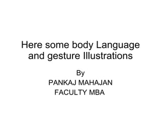 Here some body Language and gesture Illustrations By PANKAJ MAHAJAN FACULTY MBA  