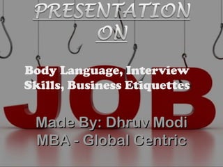 Body Language, Interview
Skills, Business Etiquettes


 Made By: Dhruv Modi
 MBA - Global Centric
 
