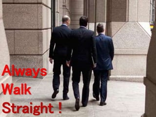 Always 
Walk 
Straight ! 
 