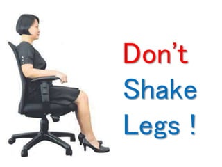 Don't 
Shake 
Legs ! 
 