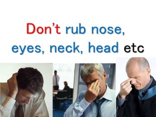 Don't rub nose, 
eyes, neck, head etc 
 