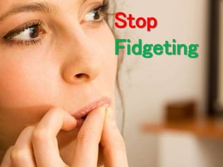 Stop 
Fidgeting 
 