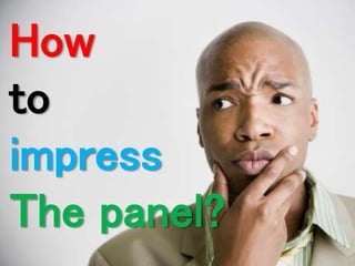 How 
to 
impress 
The panel? 
 