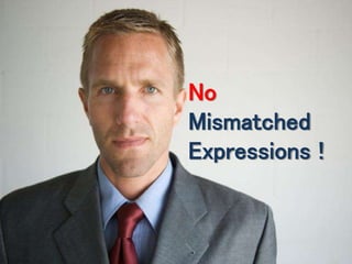 No 
Mismatched 
Expressions ! 
 