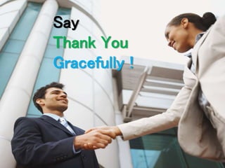 Say 
Thank You 
Gracefully ! 
 
